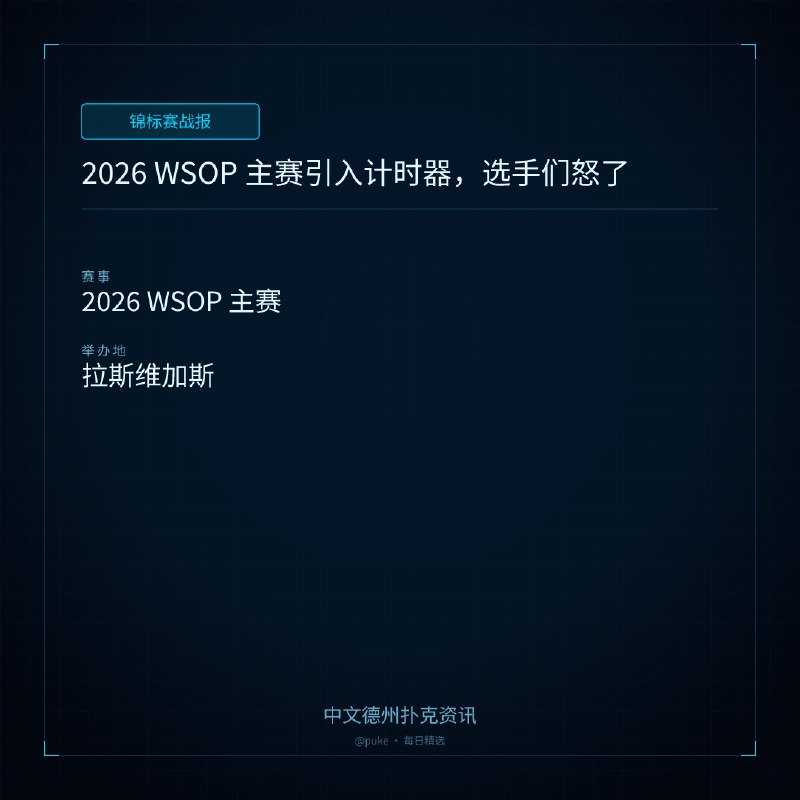 🏆 锦标赛战报📰 第 172 更 · 系列追踪2026 WSOP 主赛引入计时器，选手们怒了📍 2026 WSOP 主赛2026 年 WSOP 主赛在第 7 天突然引入了计时器，选手们对此感到十分不满