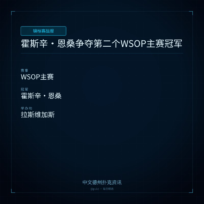 🏆 锦标赛战报📰 第 99 更 · 系列追踪霍斯辛 ｜ 恩桑争夺第二个WSOP主赛冠军📍 WSOP主赛👑 冠军: 霍斯辛·恩桑WSOP主赛是全球扑克界最具代表性的赛事，赢得两次主赛冠军是每个选手的梦想