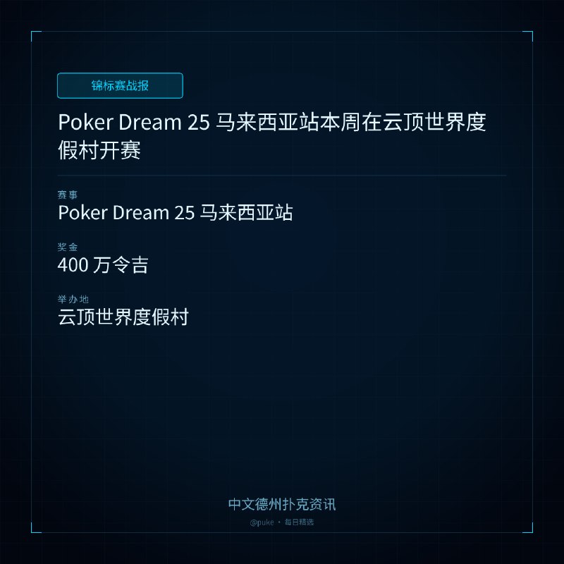 🏆 锦标赛战报Poker Dream 25 马来西亚站本周在云顶世界度假村开赛📍 Poker Dream 25 马来西亚站💰 奖金: 400 万令吉Poker Dream 25 马来西亚站即将于 7 月 23 日在云顶世界度假村开赛，比赛将持续至 8 月 3 日